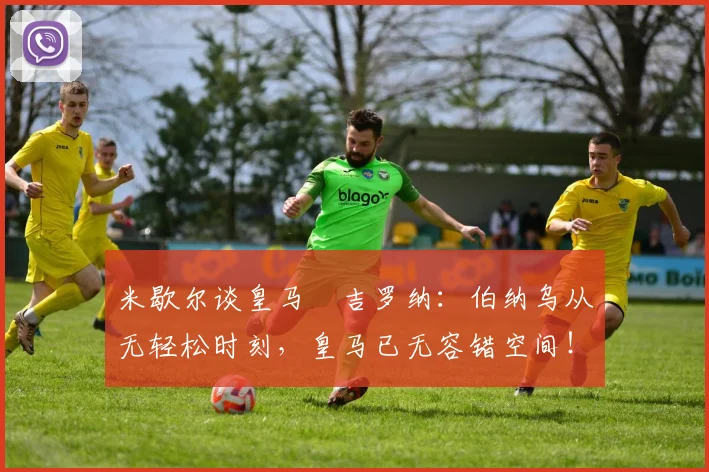 米歇尔谈皇马–吉罗纳：伯纳乌从无轻松时刻，皇马已无容错空间！