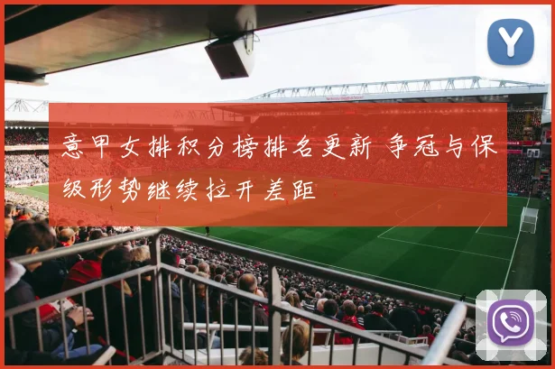 意甲女排积分榜排名更新 争冠与保级形势继续拉开差距