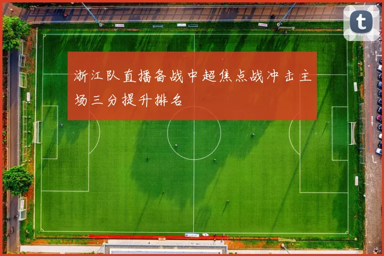 浙江队直播备战中超焦点战冲击主场三分提升排名