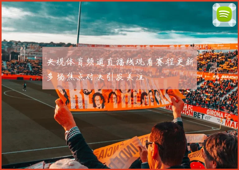 央视体育频道直播线观看赛程更新多场焦点对决引发关注