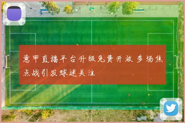 意甲直播平台升级免费开放 多场焦点战引发球迷关注