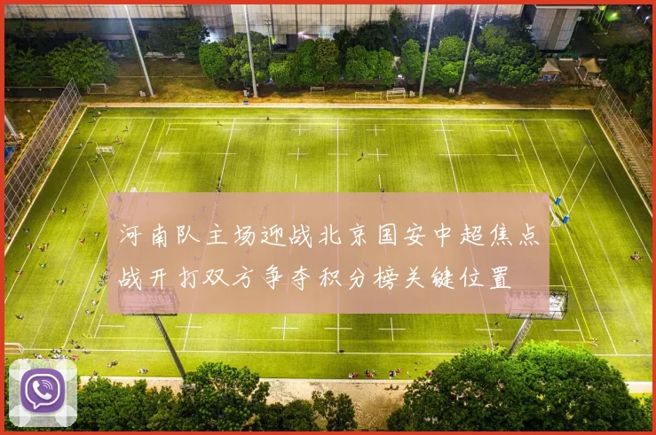 河南队主场迎战北京国安中超焦点战开打双方争夺积分榜关键位置