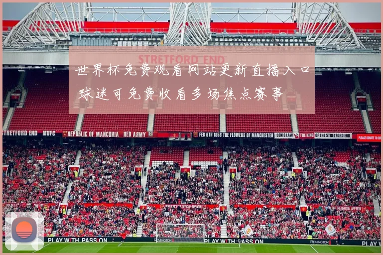 世界杯免费观看网站更新直播入口 球迷可免费收看多场焦点赛事