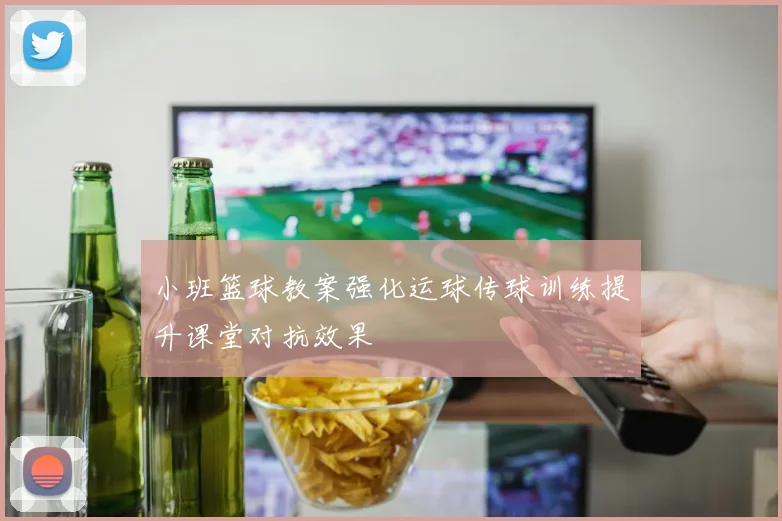 小班篮球教案强化运球传球训练提升课堂对抗效果