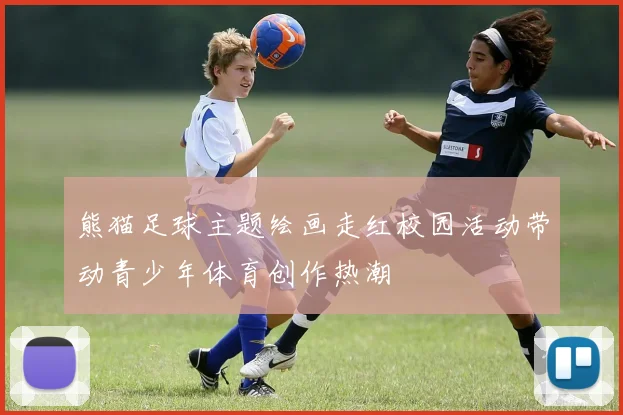 熊猫足球主题绘画走红校园活动带动青少年体育创作热潮