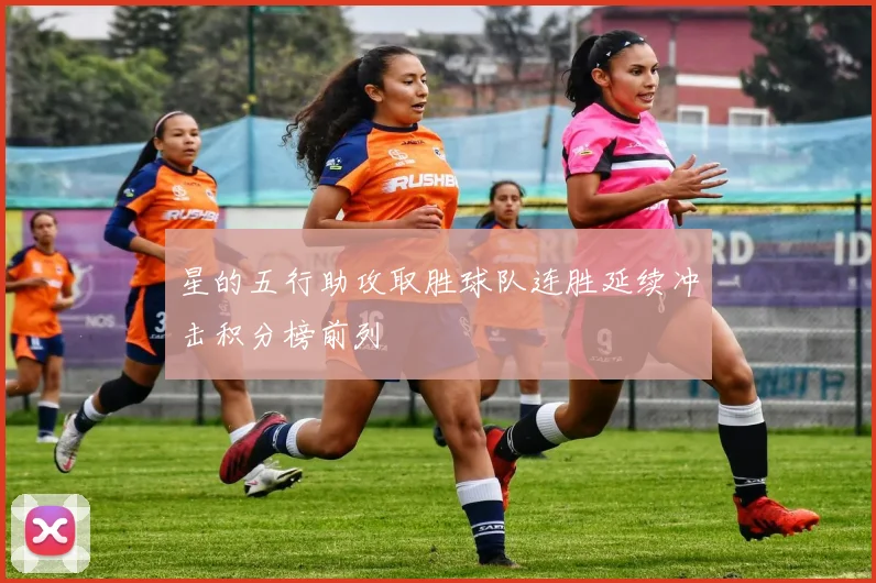 星的五行助攻取胜球队连胜延续冲击积分榜前列