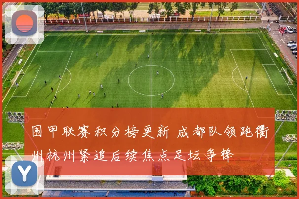 围甲联赛积分榜更新 成都队领跑衢州杭州紧追后续焦点足坛争锋