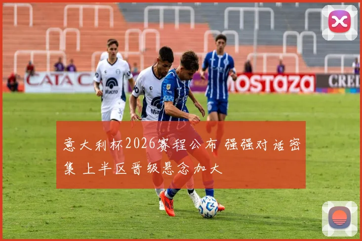 意大利杯2026赛程公布 强强对话密集 上半区晋级悬念加大