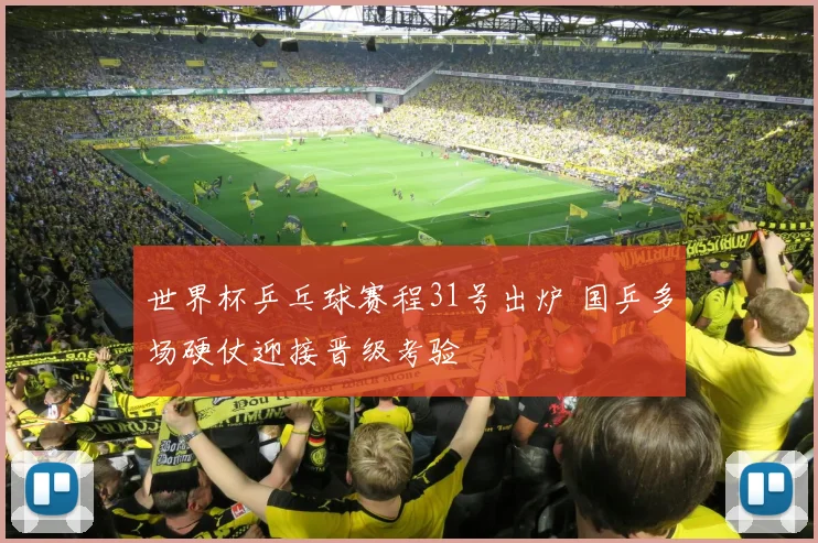 世界杯乒乓球赛程31号出炉 国乒多场硬仗迎接晋级考验