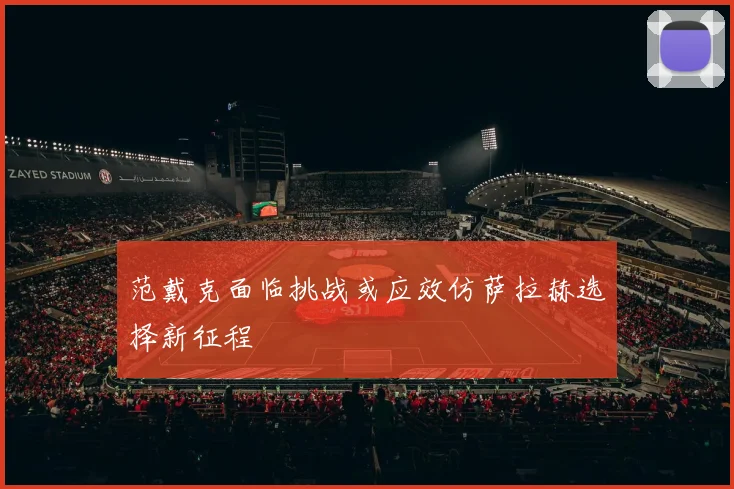 范戴克面临挑战或应效仿萨拉赫选择新征程