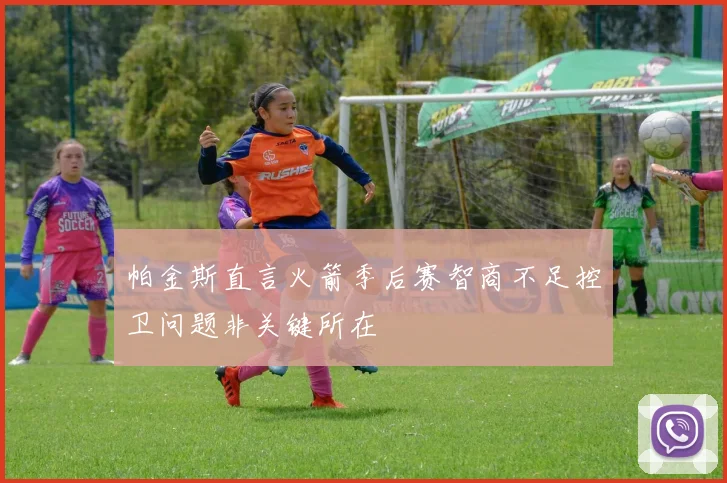 帕金斯直言火箭季后赛智商不足控卫问题非关键所在