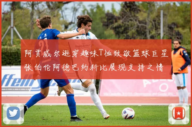 阿贾威尔逊穿趣味T恤致敬篮球巨星张伯伦阿德巴约科比展现支持之情