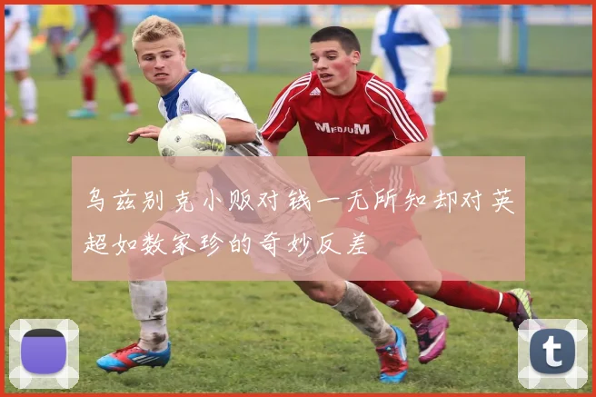 乌兹别克小贩对钱一无所知却对英超如数家珍的奇妙反差