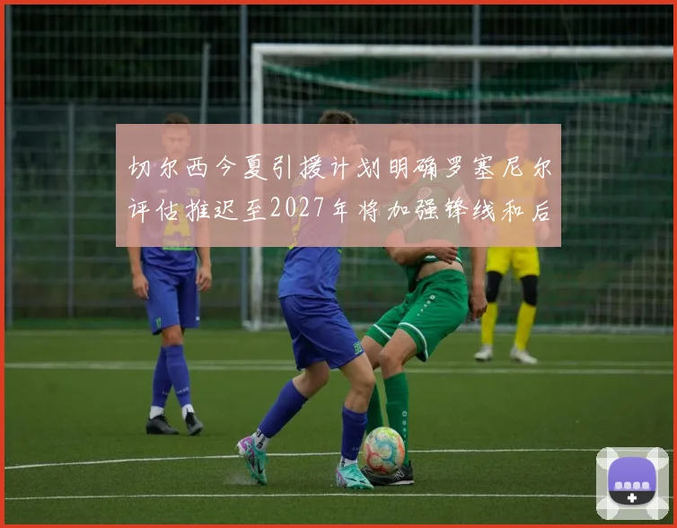 切尔西今夏引援计划明确罗塞尼尔评估推迟至2027年将加强锋线和后防线
