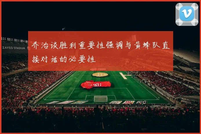 乔治谈胜利重要性强调与黄蜂队直接对话的必要性